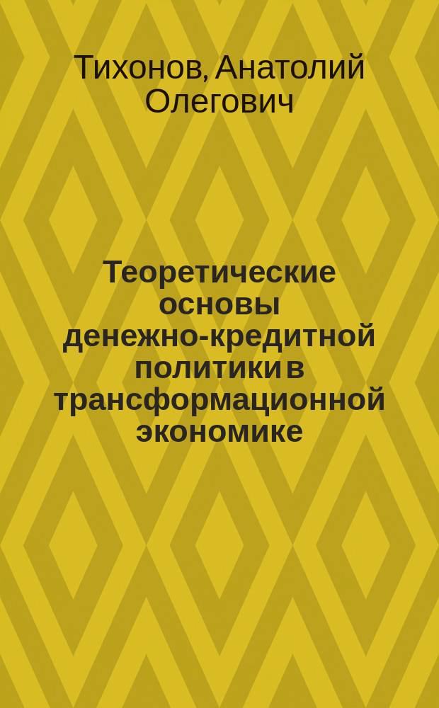 Теоретические основы денежно-кредитной политики в трансформационной экономике : Автореф. дис. на соиск. учен. степ. д.э.н. : Спец. 08.00.01
