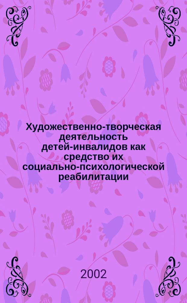 Художественно-творческая деятельность детей-инвалидов как средство их социально-психологической реабилитации : Автореф. дис. на соиск. учен. степ. к.п.н. : Спец. 13.00.05