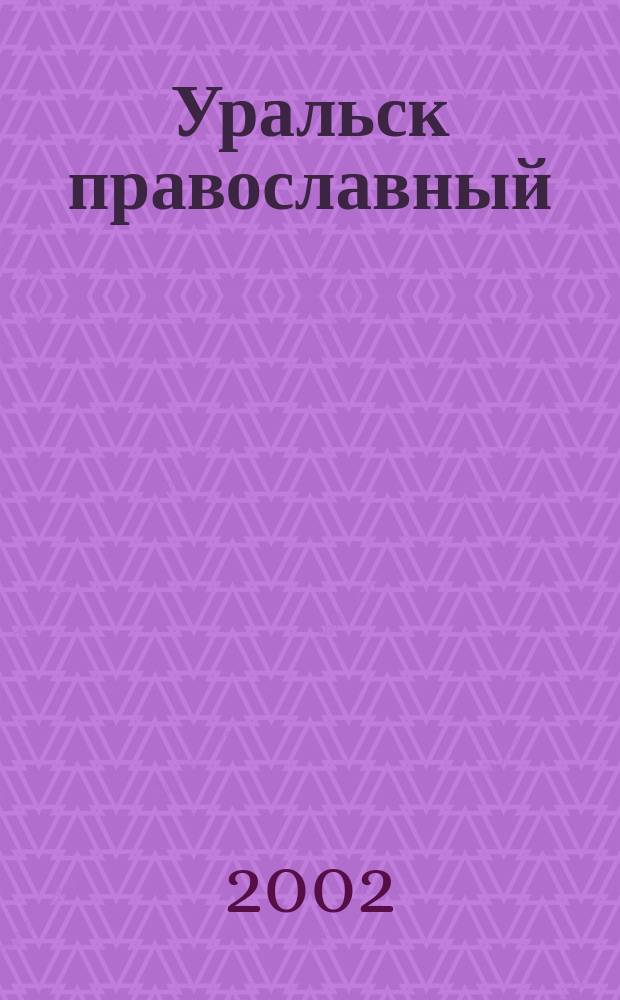 Уральск православный : Эпизоды мест. духов. и соц. истории