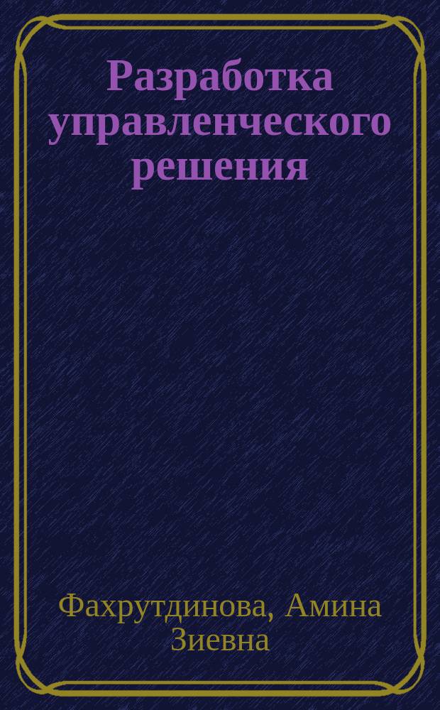 Разработка управленческого решения : Учеб.-метод. комплекс для дистанц. обучения по специальности 061000 "Гос. и муницип. упр."