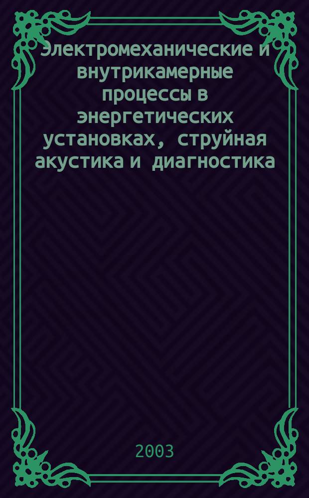 Электромеханические и внутрикамерные процессы в энергетических установках, струйная акустика и диагностика, приборы и методы контроля природной среды, веществ, материалов и изделий : Сб. материалов XV Всерос. межвуз. науч.-техн. конф. : Казань, 20-22 мая 2003 г