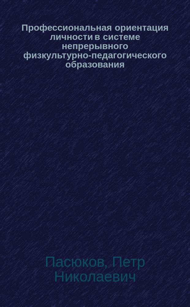 Профессиональная ориентация личности в системе непрерывного физкультурно-педагогического образования : (Регион. практика)