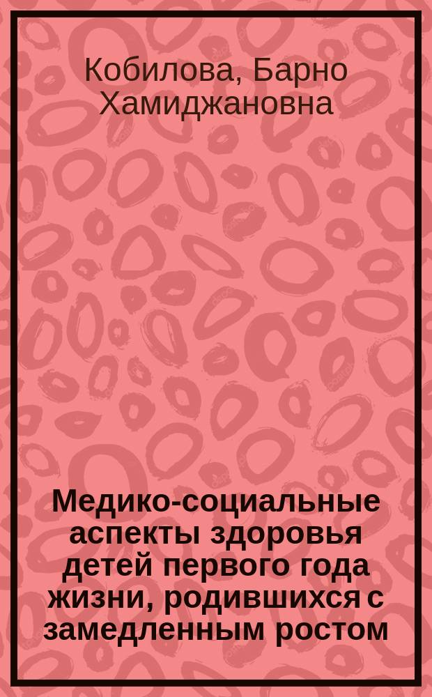 Медико-социальные аспекты здоровья детей первого года жизни, родившихся с замедленным ростом : Автореф. дис. на соиск. учен. степ. к.м.н. : Спец. 14.00.09