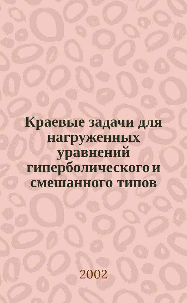 Краевые задачи для нагруженных уравнений гиперболического и смешанного типов : Автореф. дис. на соиск. учен. степ. к.ф.-м.н. : Спец. 01.01.02