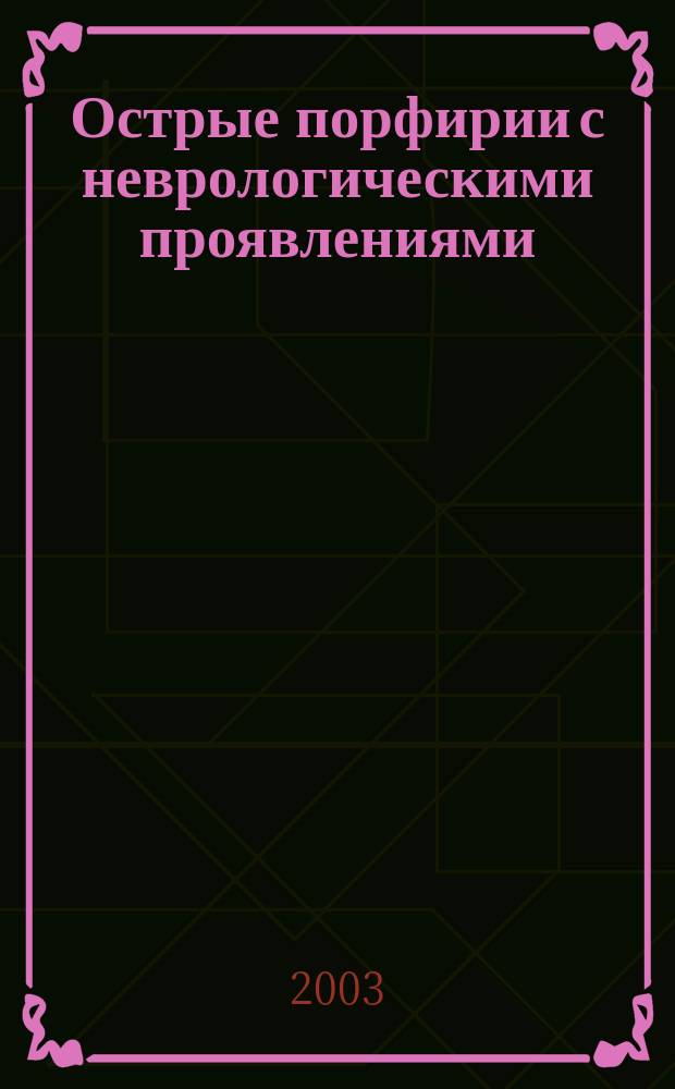 Острые порфирии с неврологическими проявлениями: этиология, патогенез, клиника, диагностика, дифференциальная диагностика и лечение : Рекомендации для студентов ст. курсов, интернов, клин. ординаторов, врачей-неврологов