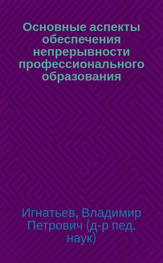 Основные аспекты обеспечения непрерывности профессионального образования : Учеб. пособие для студентов вузов, обучающихся по пед. спец