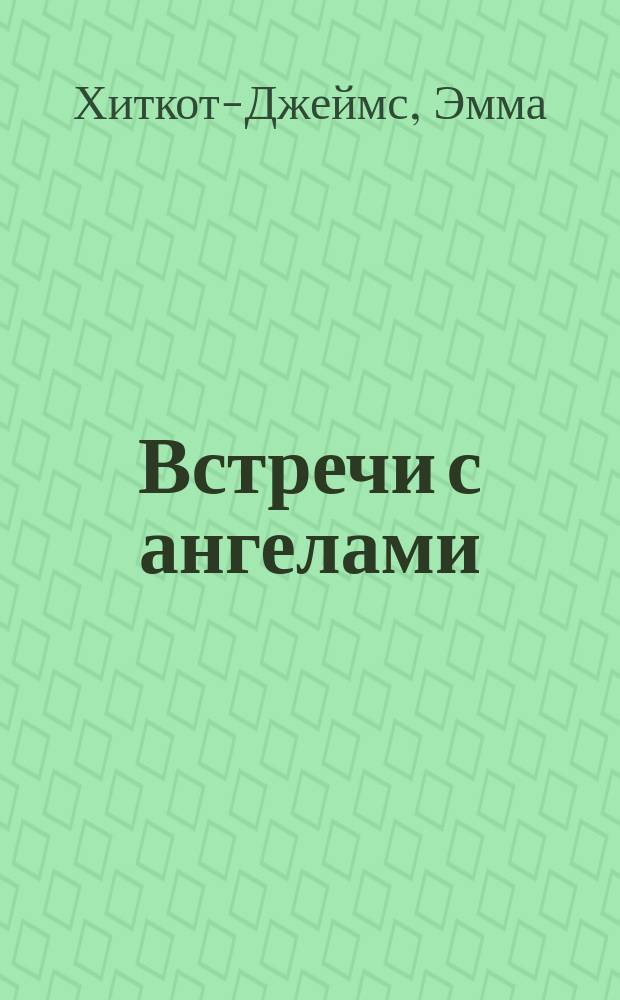 Встречи с ангелами : Соврем. правдивые истории