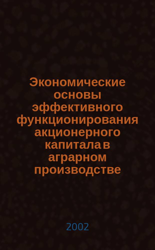 Экономические основы эффективного функционирования акционерного капитала в аграрном производстве : Автореф. дис. на соиск. учен. степ. к.э.н. : Спец. 08.00.05