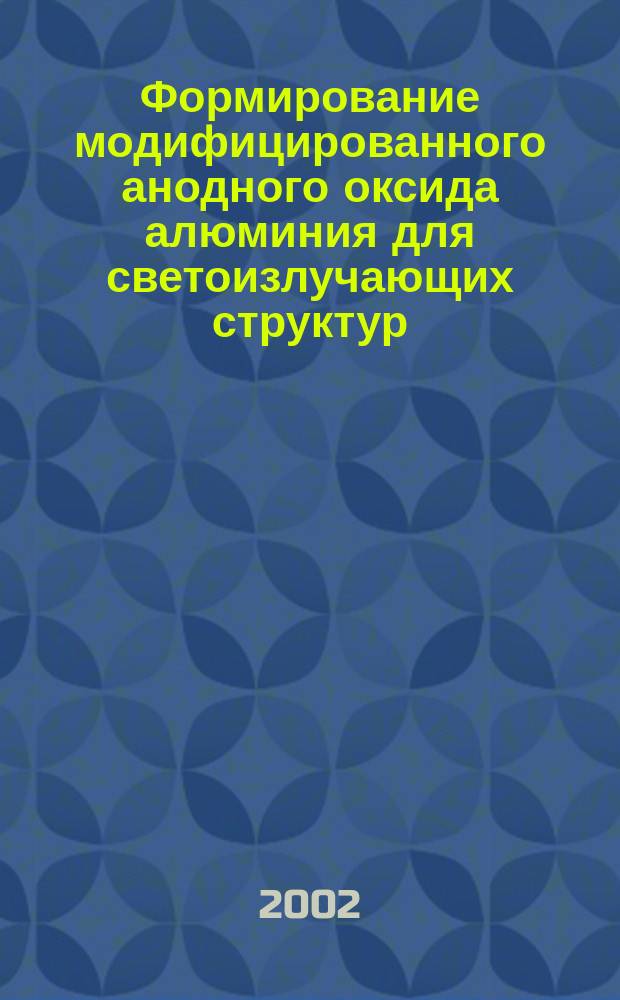 Формирование модифицированного анодного оксида алюминия для светоизлучающих структур : Автореф. дис. на соиск. учен. степ. к.ф.-м.н. : Спец. 05.27.01