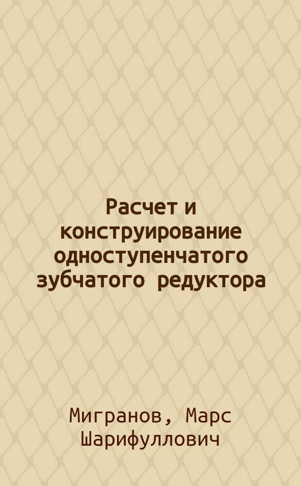 Расчет и конструирование одноступенчатого зубчатого редуктора : Учеб. пособие для вузов по машиностроит. специальностям