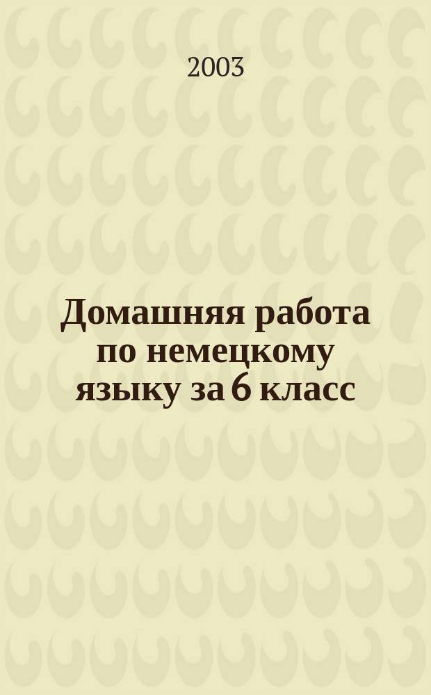 Домашняя работа по немецкому языку за 6 класс : К учеб. "Шаги 2: Учеб. нем. яз. для 6 кл. общеобразоват. учреждений / И.Л. Бим, Л.М. Санникова, Л.В. Садомова. Кн. для чтения / Сост. Е.В. Игнатова - 6-е изд. - М.: Просвещение, 2001" : Учеб.-практ. пособие