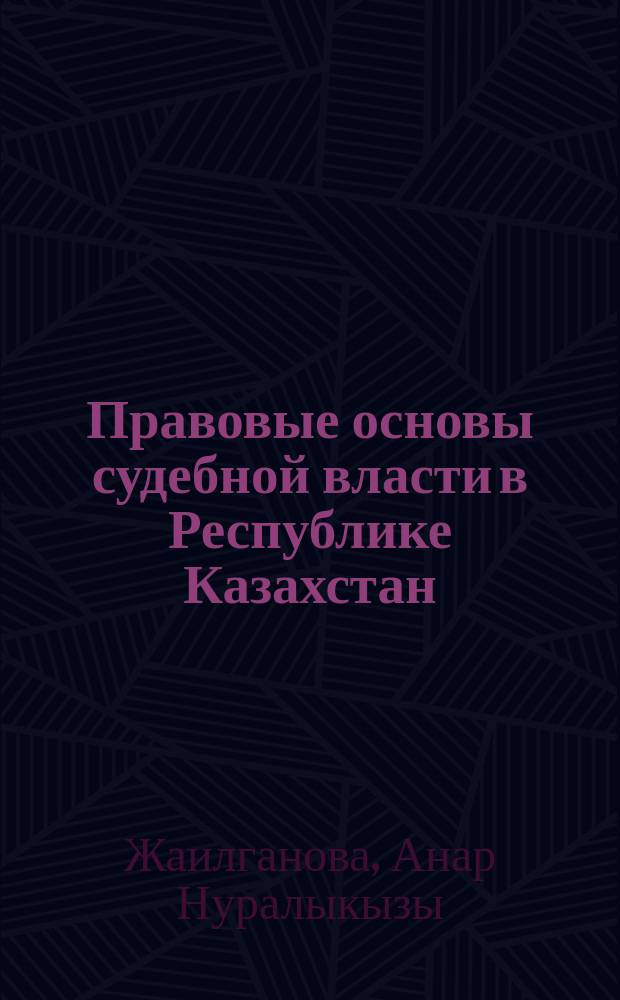 Правовые основы судебной власти в Республике Казахстан : Автореф. дис. на соиск. учен. степ. к.ю.н. : Спец. 12.00.11