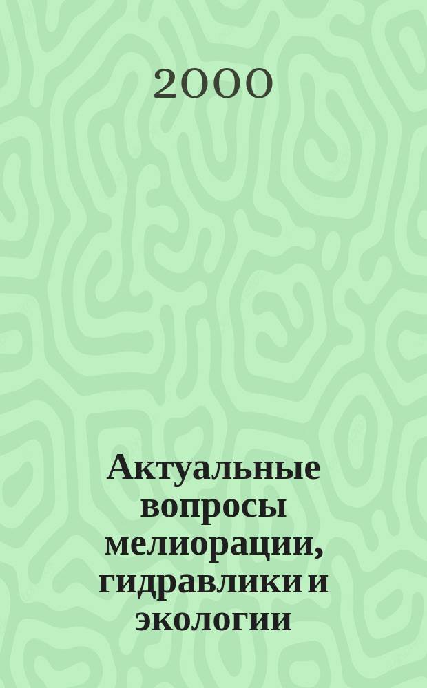 Актуальные вопросы мелиорации, гидравлики и экологии : Сб. ст.
