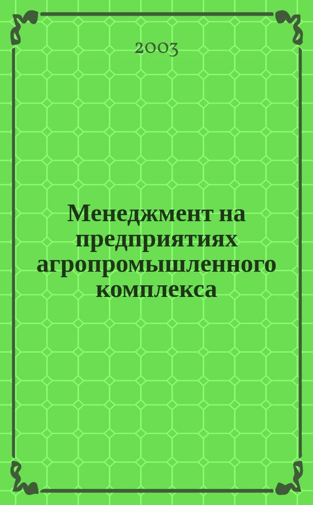 Менеджмент на предприятиях агропромышленного комплекса : Учеб. пособие для студентов учреждений сред. проф. образования, обучающихся по группе специальностей 3100 "Сел. и рыб. хоз-во", 0600 "Экономика и упр."