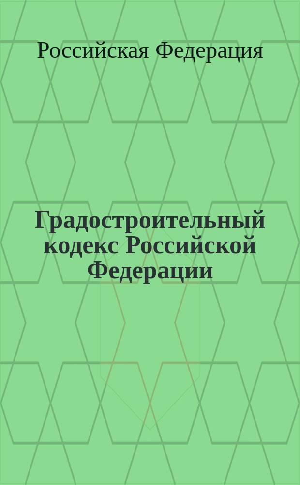 Градостроительный кодекс Российской Федерации : Принят Гос. Думой 8 апр. 1998 г. : Одобр. Советом Федерации 22 апр. 1998 г. : С изм. и доп.