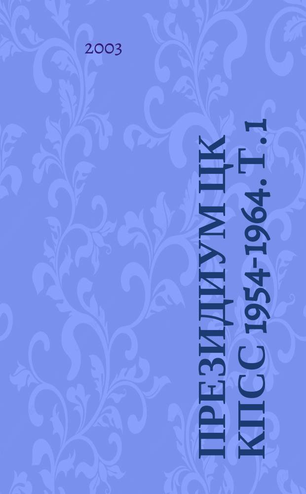 Президиум ЦК КПСС 1954-1964. Т. 1 : Черновые протокольные записи заседаний. Стенограммы