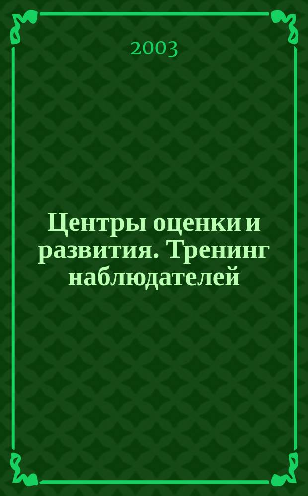 Центры оценки и развития. Тренинг наблюдателей : Сб. упражнений для обучения наблюдателей, ролевых игроков и экспертов