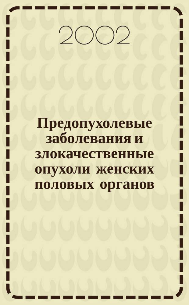 Предопухолевые заболевания и злокачественные опухоли женских половых органов