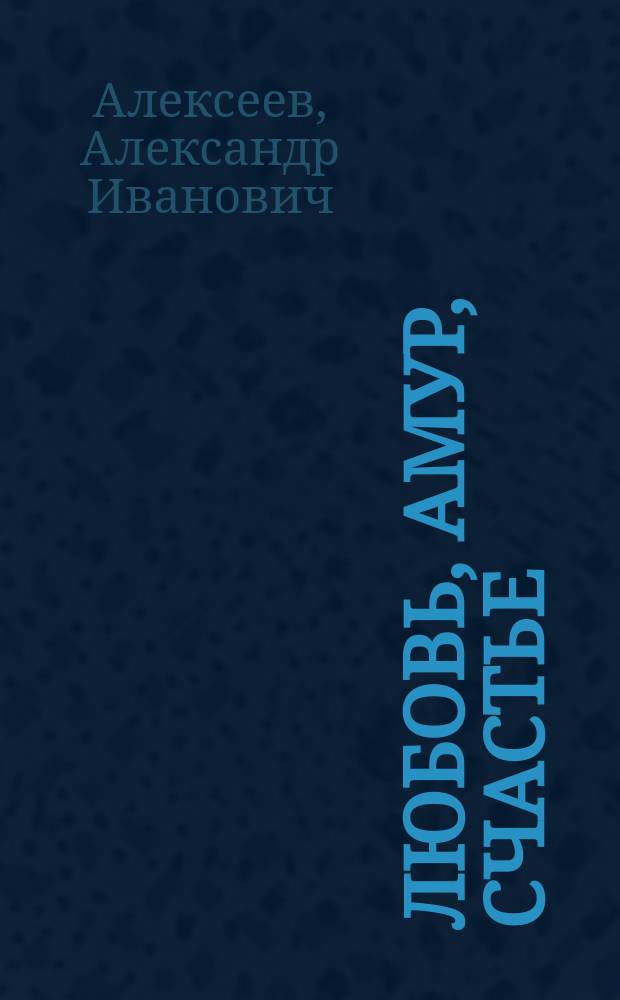 Любовь, Амур, счастье : Посвящ. адмиралу Г.И. Невельскому