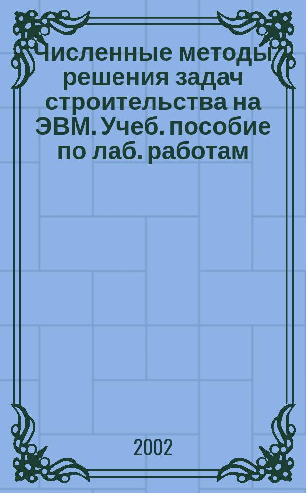 Численные методы решения задач строительства на ЭВМ. Учеб. пособие по лаб. работам