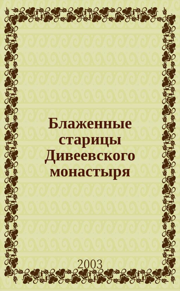 Блаженные старицы Дивеевского монастыря : О великих старицах Пелагии Ивановне, Параскеве Ивановне и Марии Ивановне