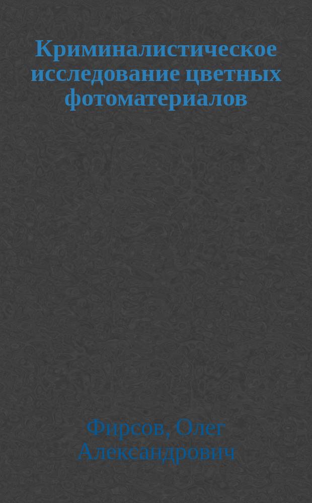 Криминалистическое исследование цветных фотоматериалов : Учеб.-практ. пособие