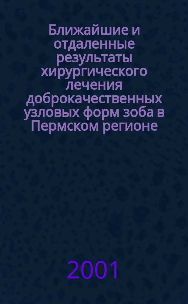 Ближайшие и отдаленные результаты хирургического лечения доброкачественных узловых форм зоба в Пермском регионе : Автореф. дис. на соиск. учен. степ. к.м.н. : Спец. 14.00.27