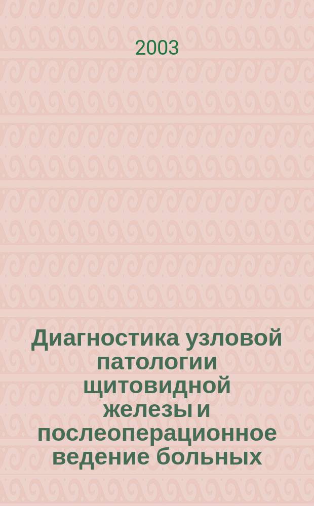 Диагностика узловой патологии щитовидной железы и послеоперационное ведение больных,подвергшихся в детском возрасте воздействию радиации в результате аварии на Чернобыльской АЭС : Пособие для врачей