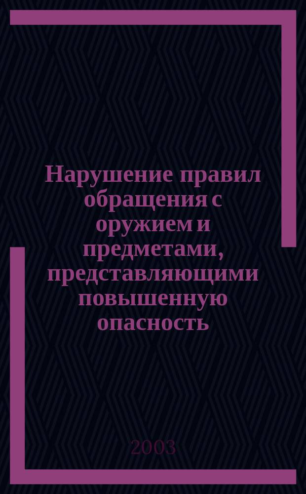 Нарушение правил обращения с оружием и предметами, представляющими повышенную опасность = Violation of regulations regarding weapons and objects posing increased danger : Спецкурс