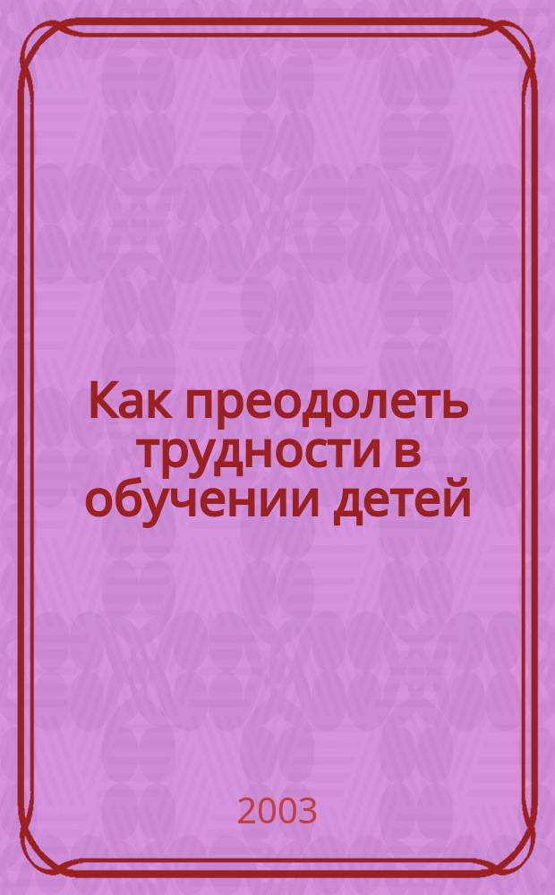 Как преодолеть трудности в обучении детей : Психодиагност. табл. Психодиагност. методики. Коррекц. упражнения