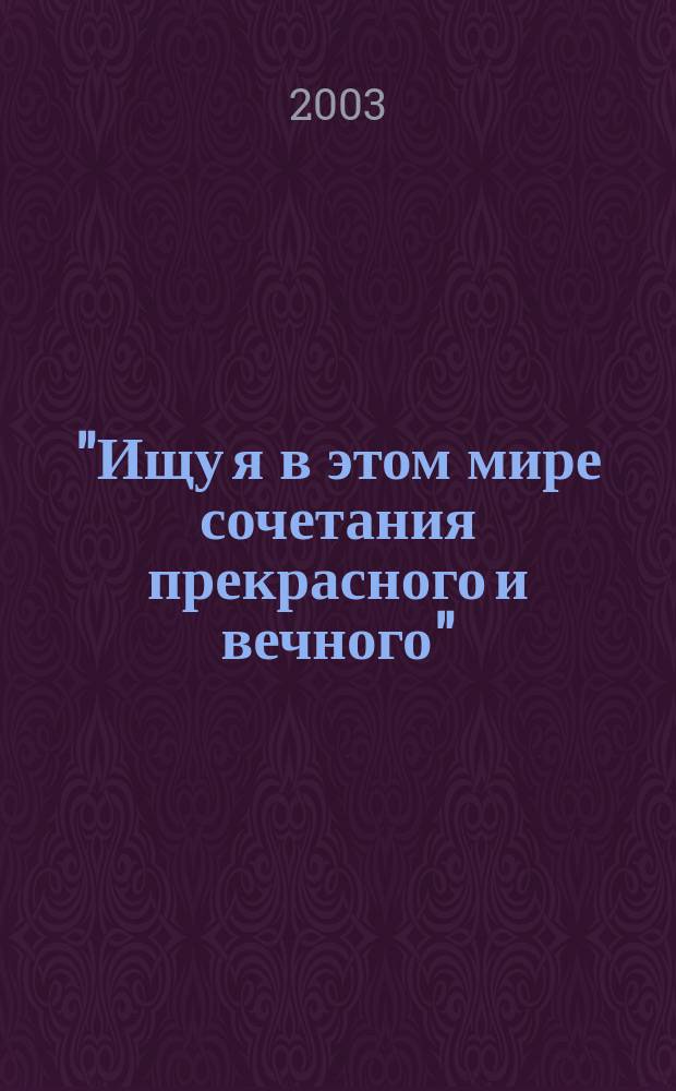 "Ищу я в этом мире сочетания прекрасного и вечного" : Сб. работ лауреатов и дипломантов Всерос. лит.-творч. конкурса, посвящ. творчеству И.А. Бунина