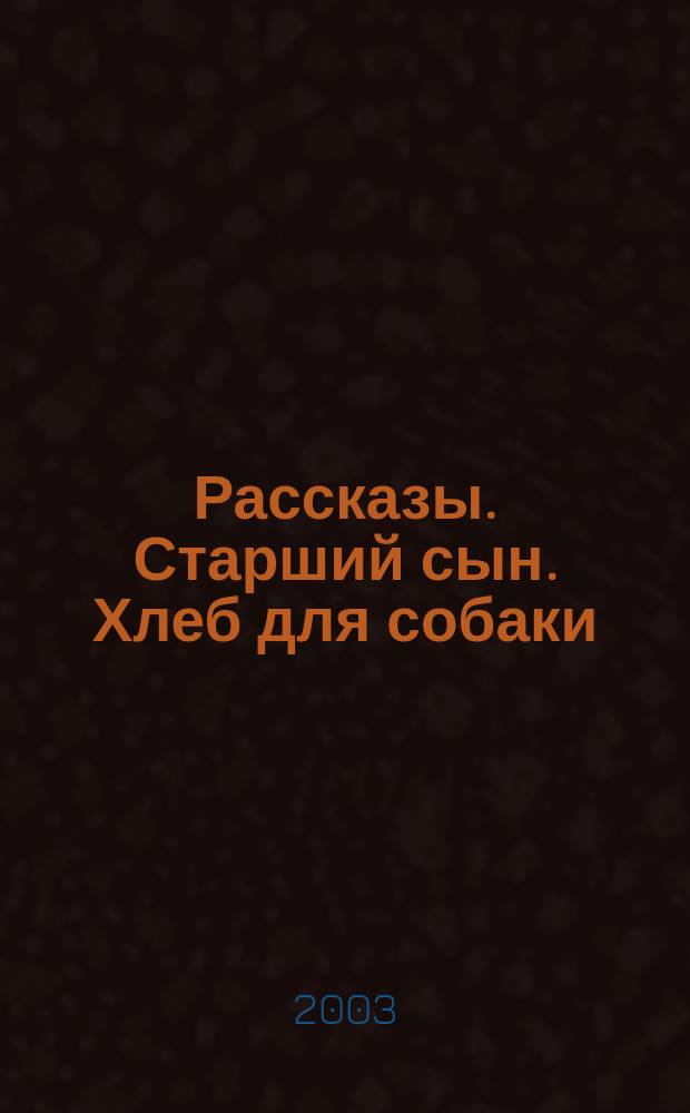 Рассказы. Старший сын. Хлеб для собаки