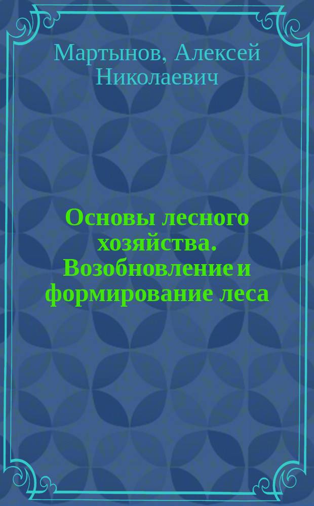 Основы лесного хозяйства. Возобновление и формирование леса : Учеб. пособие для студентов спец. 260100, 311000