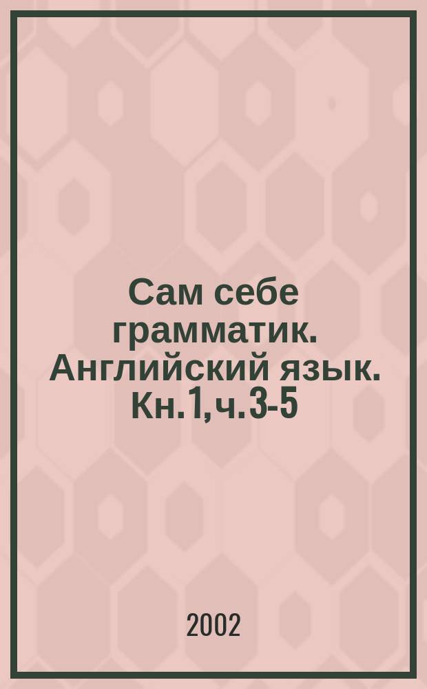Сам себе грамматик. Английский язык. Кн. 1, ч. 3-5