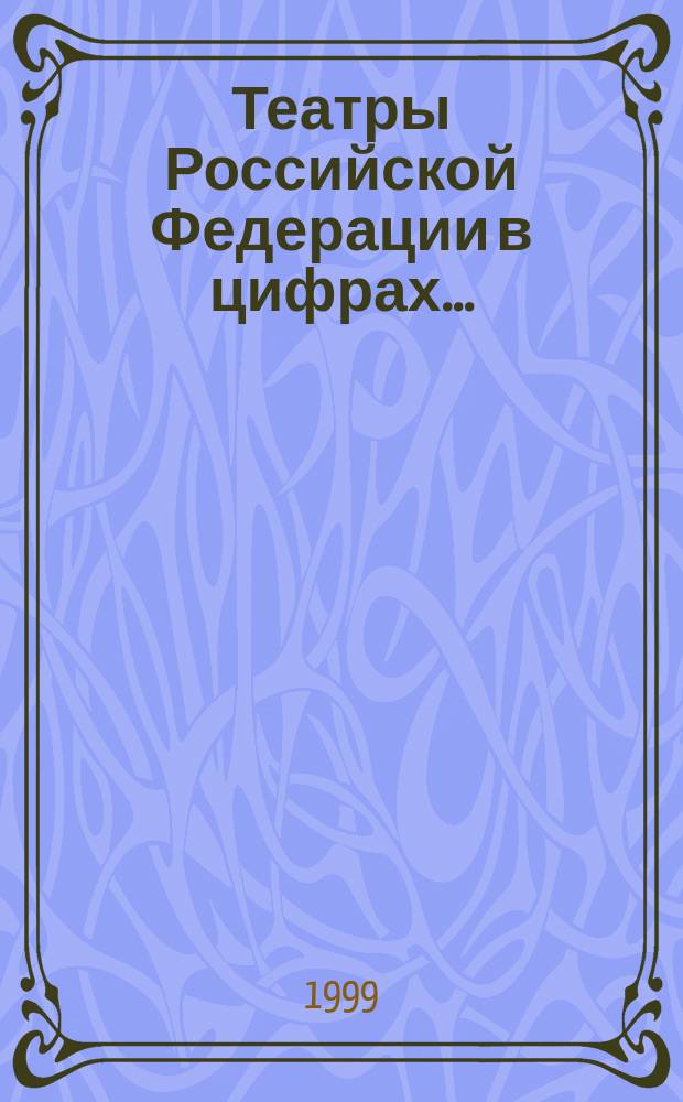 Театры Российской Федерации в цифрах... : Справ.
