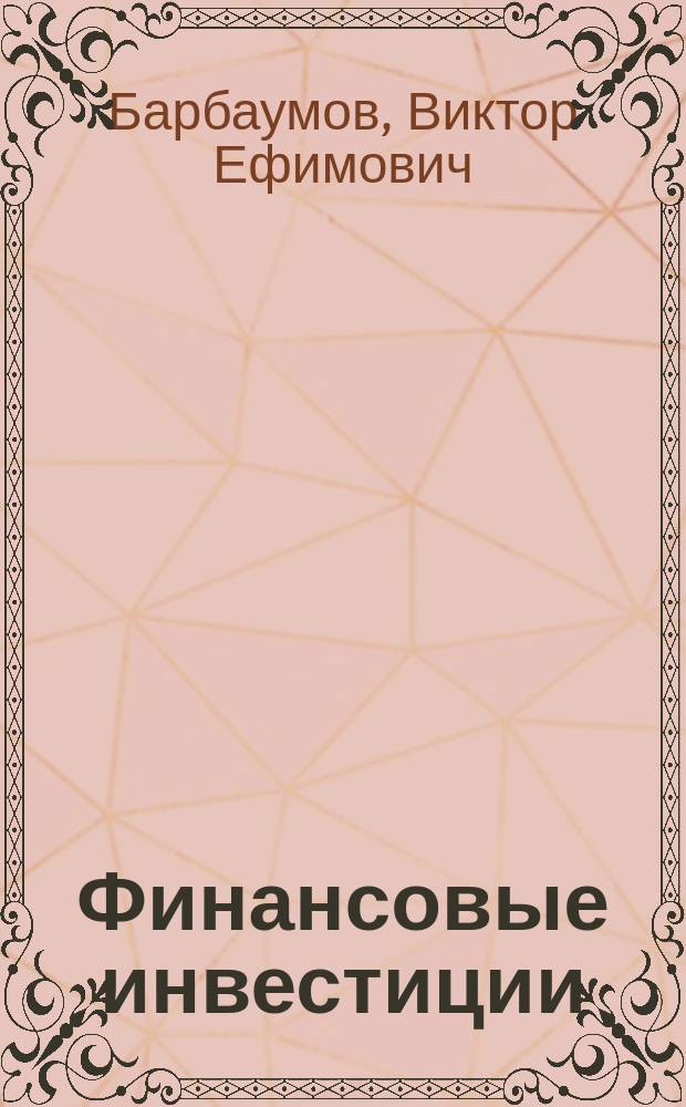 Финансовые инвестиции : Учеб. для студентов по спец. 060400 "Финансы и кредит", 060500 "Бух. учет, анализ и аудит", 060600 "Мировая экономика" и направлению подгот. 521600 "Экономика"