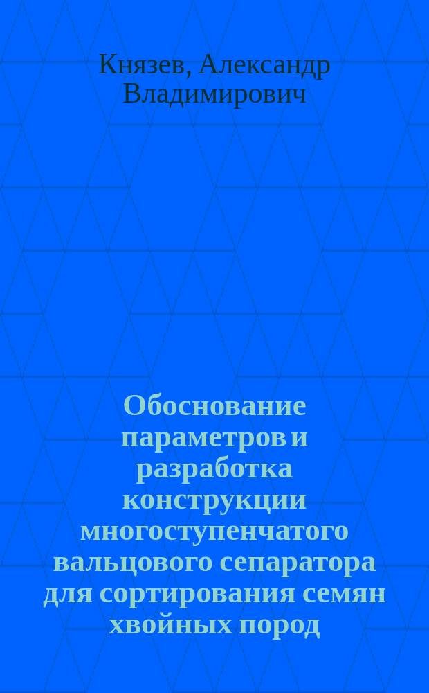 Обоснование параметров и разработка конструкции многоступенчатого вальцового сепаратора для сортирования семян хвойных пород : Автореф. дис. на соиск. учен. степ. к.т.н. : Спец. 05.21.01