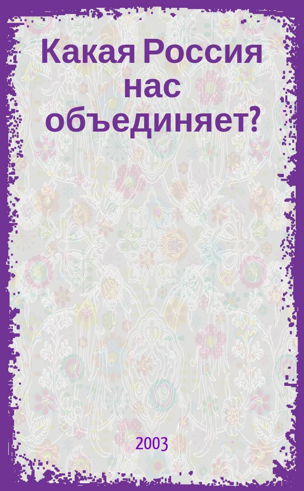 Какая Россия нас объединяет? : Материалы "круглого стола", 2 июля 2003 г