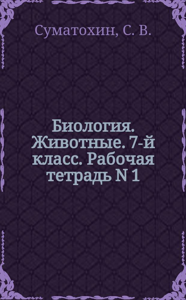 Биология. Животные. 7-й класс. Рабочая тетрадь N 1