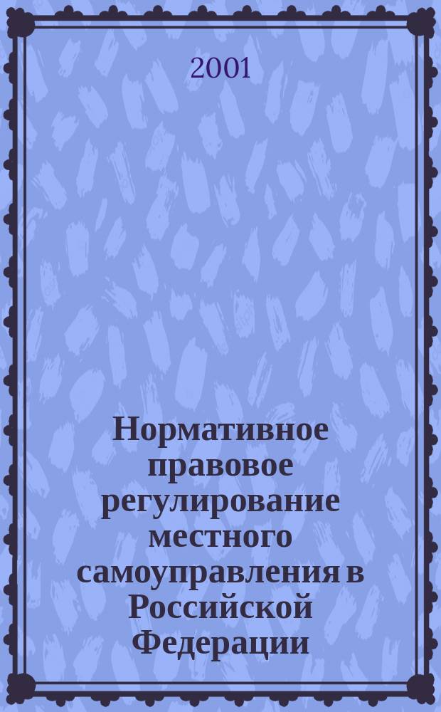Нормативное правовое регулирование местного самоуправления в Российской Федерации: проблемы теории и практики : Автореф. дис. на соиск. учен. степ. к.ю.н. : Спец. 12.00.02