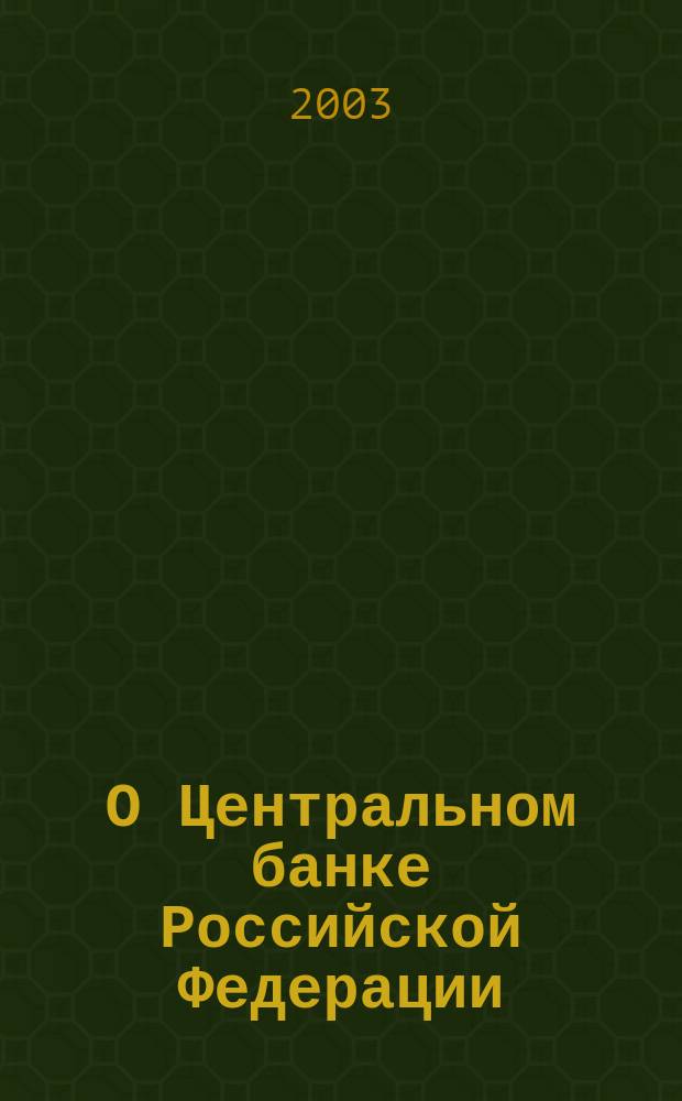 О Центральном банке Российской Федерации (банке России) : Федерал. закон Рос. Федерации от 10 июля 2002 г. N 86-ФЗ : Принят Гос. Думой 27 июня 2002 г.