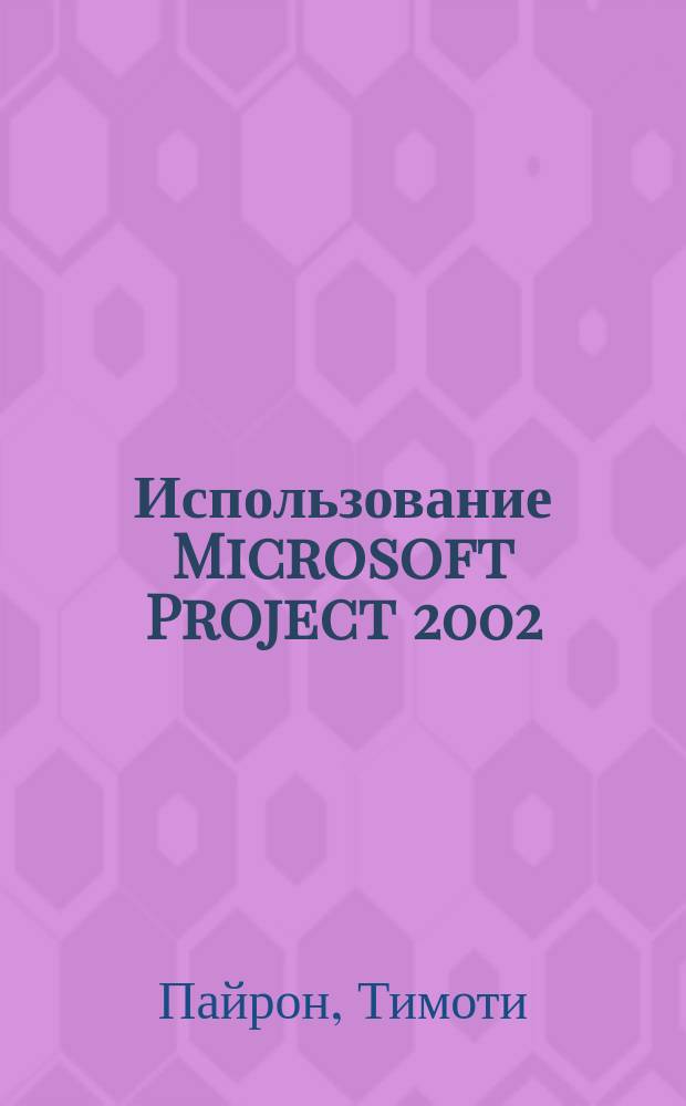 Использование Microsoft Project 2002 : Пер. с англ.