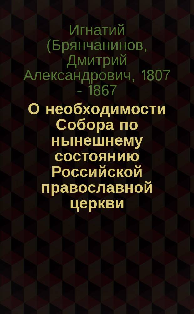О необходимости Собора по нынешнему состоянию Российской православной церкви : Зап. еп. Игнатия, 1862-1866 гг