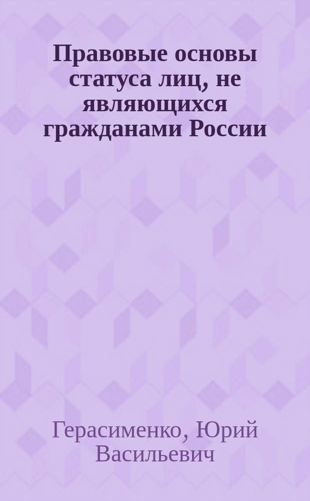 Правовые основы статуса лиц, не являющихся гражданами России : (История, современность, перспективы)