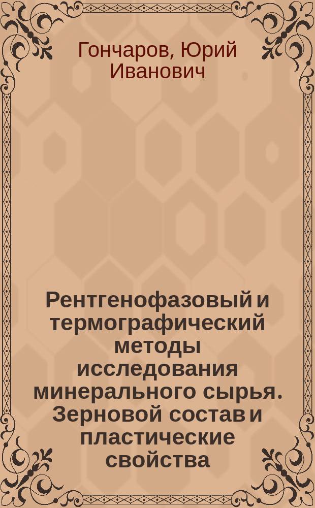 Рентгенофазовый и термографический методы исследования минерального сырья. Зерновой состав и пластические свойства : Учеб.-метод. пособие для студентов специальностей 250800 - Хим. технология тугоплав. неметал. и силикат. материалов; 290600 - Пр-во строит. материалов, изделий и конструкицй