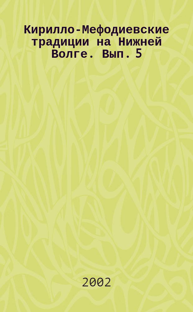 Кирилло-Мефодиевские традиции на Нижней Волге. Вып. 5 : Материалы научной конференции, г. Волгоград, 24-25 мая 2002г.