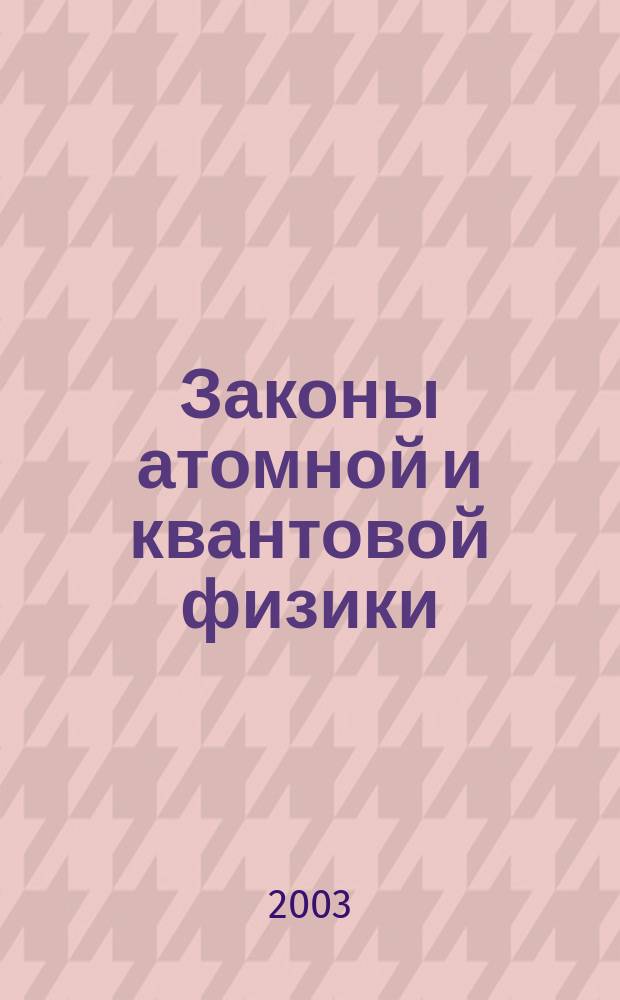 Законы атомной и квантовой физики : Для учителей физики и для внекл. чтения учащимся 10-11-х кл. сред. шк. и студентам мл. курсов