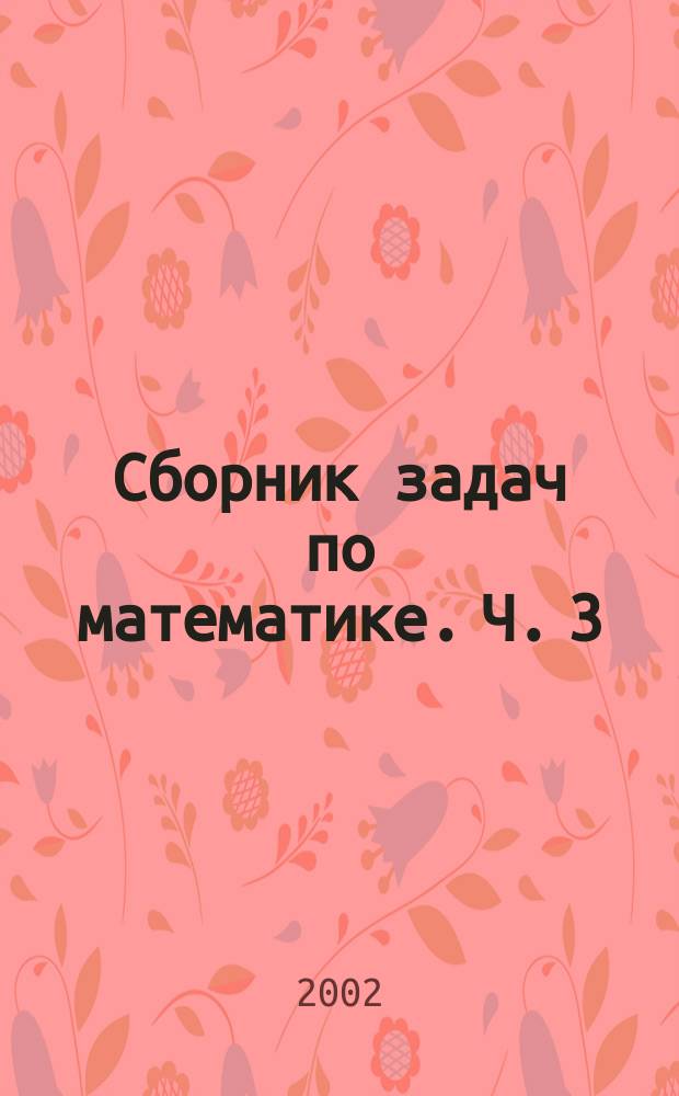 Сборник задач по математике. [Ч.] 3