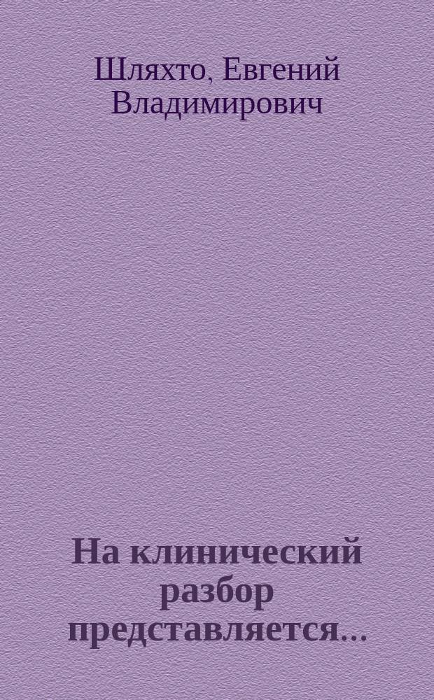 На клинический разбор представляется...