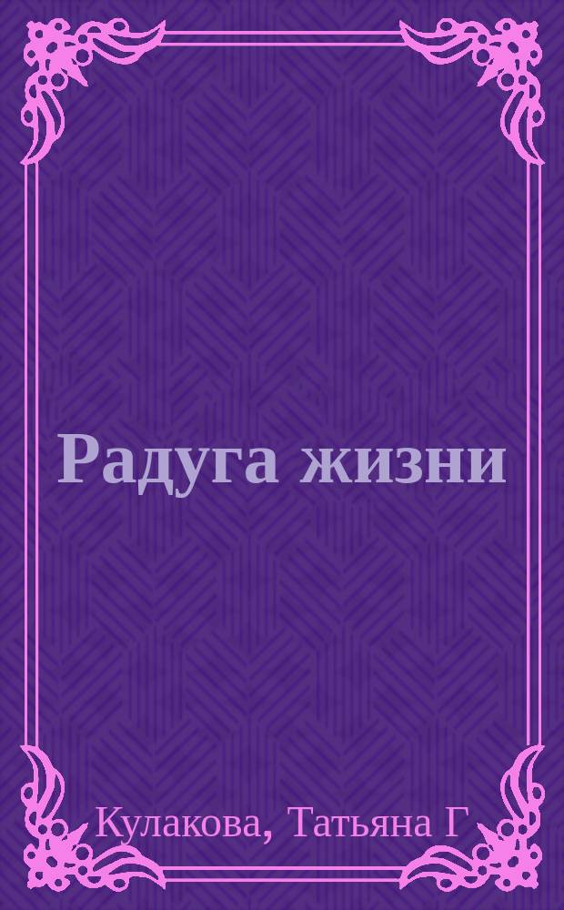 Радуга жизни : Стихи, песни, романсы..